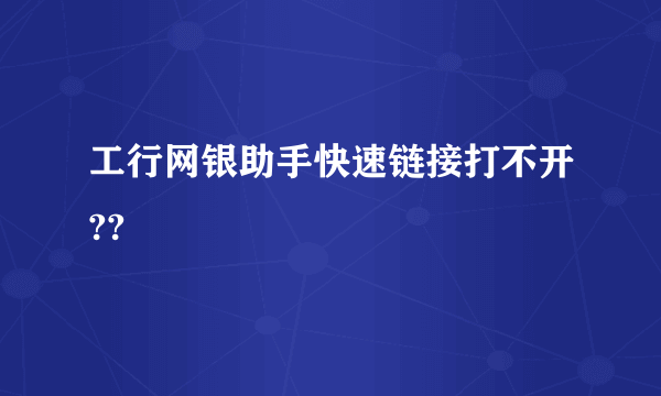 工行网银助手快速链接打不开??