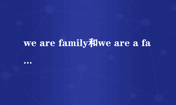 we are family和we are a family是一个意思吗？