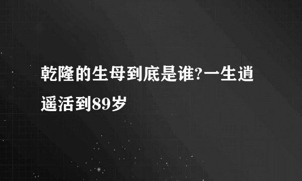 乾隆的生母到底是谁?一生逍遥活到89岁