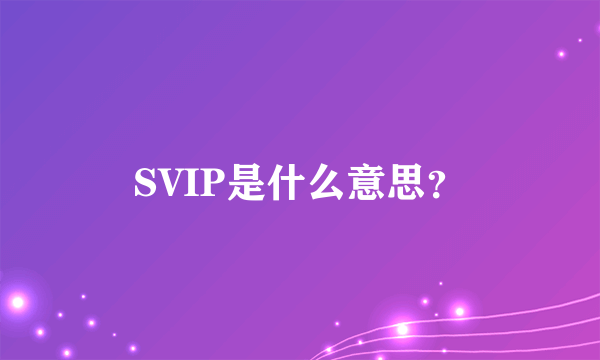 SVIP是什么意思？