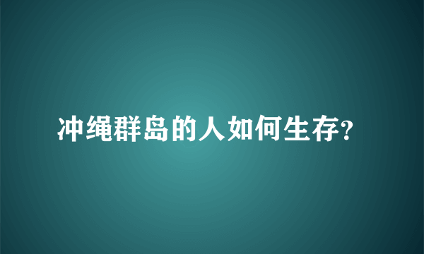 冲绳群岛的人如何生存？