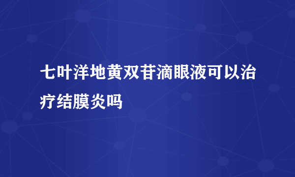 七叶洋地黄双苷滴眼液可以治疗结膜炎吗