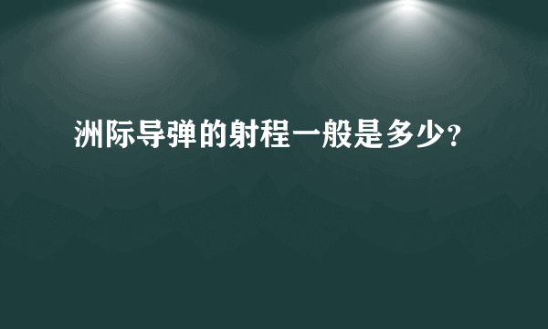 洲际导弹的射程一般是多少？