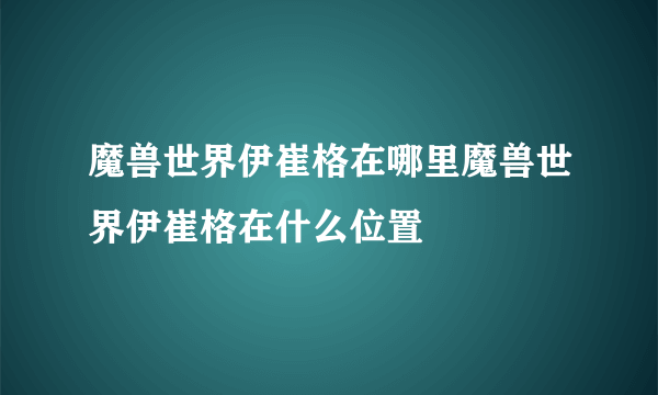 魔兽世界伊崔格在哪里魔兽世界伊崔格在什么位置