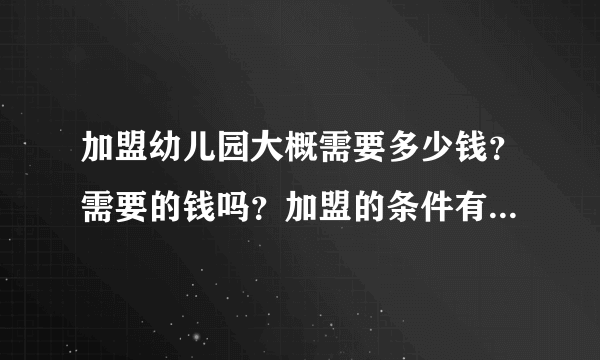 加盟幼儿园大概需要多少钱？需要的钱吗？加盟的条件有哪些呢？