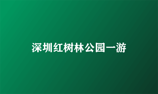 深圳红树林公园一游