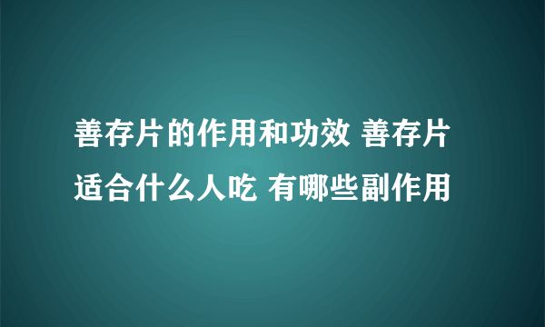 善存片的作用和功效 善存片适合什么人吃 有哪些副作用