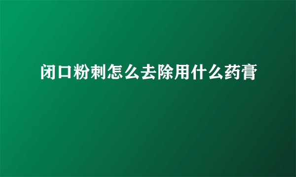 闭口粉刺怎么去除用什么药膏