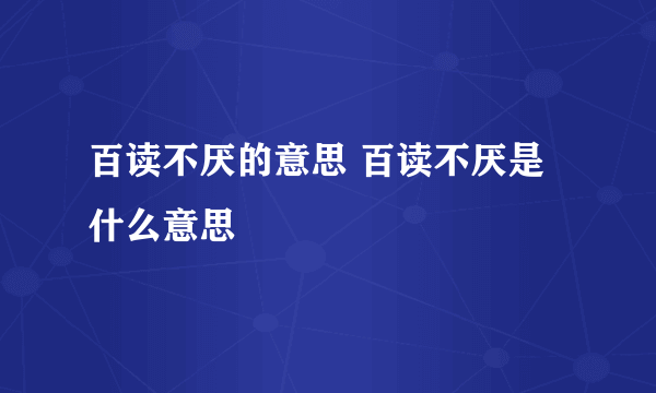 百读不厌的意思 百读不厌是什么意思