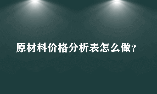 原材料价格分析表怎么做？