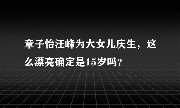 章子怡汪峰为大女儿庆生，这么漂亮确定是15岁吗？