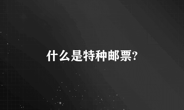 什么是特种邮票?