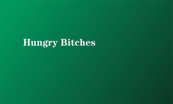 Hungry Bitches