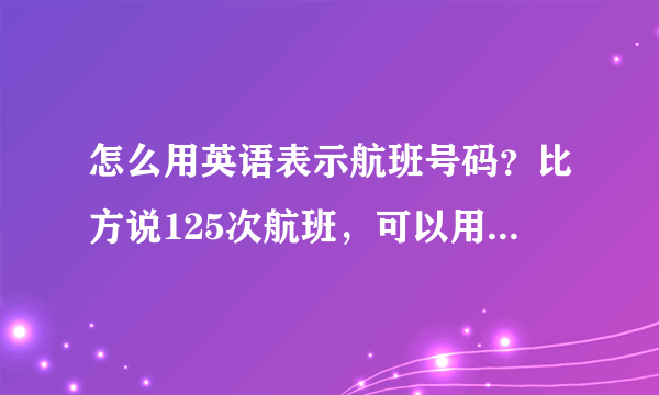 怎么用英语表示航班号码？比方说125次航班，可以用Flight125表示吗？