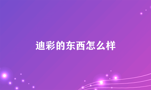 迪彩的东西怎么样