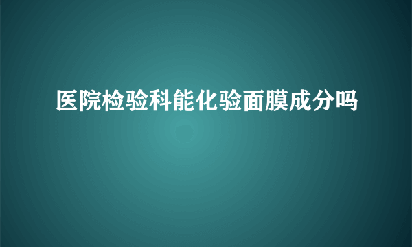 医院检验科能化验面膜成分吗