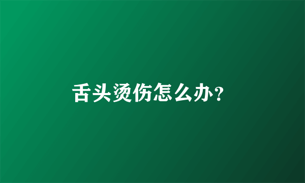 舌头烫伤怎么办？