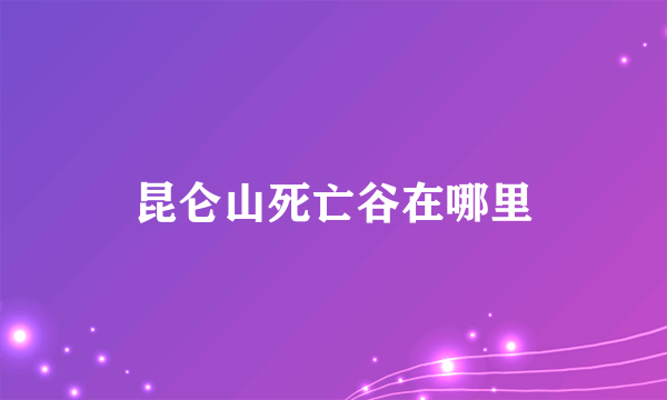 昆仑山死亡谷在哪里