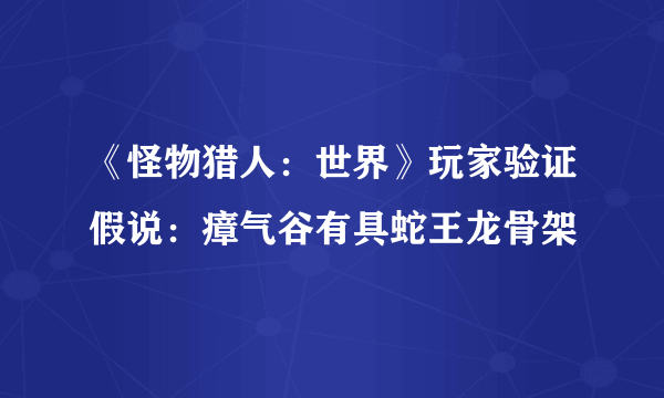 《怪物猎人：世界》玩家验证假说：瘴气谷有具蛇王龙骨架