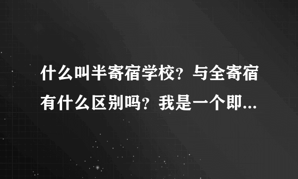 什么叫半寄宿学校？与全寄宿有什么区别吗？我是一个即将上高中的同学，现在很紧，谢谢了，各位。如题 谢