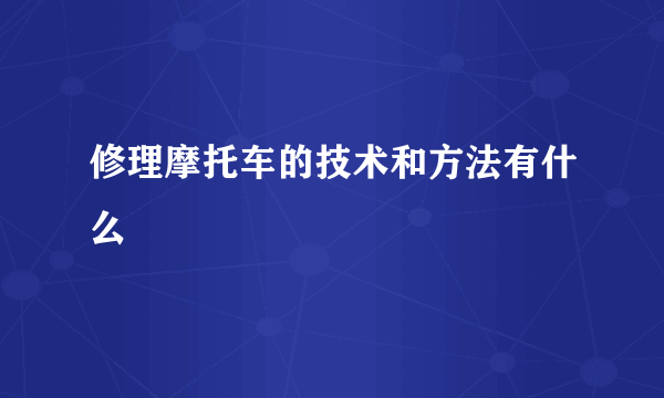 修理摩托车的技术和方法有什么