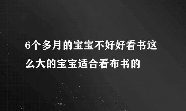 6个多月的宝宝不好好看书这么大的宝宝适合看布书的