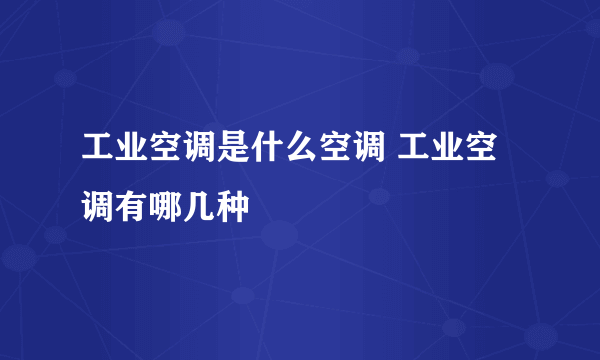 工业空调是什么空调 工业空调有哪几种