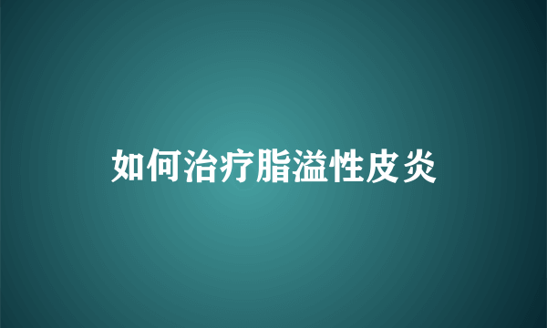 如何治疗脂溢性皮炎