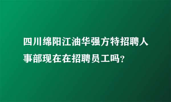 四川绵阳江油华强方特招聘人事部现在在招聘员工吗？