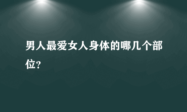 男人最爱女人身体的哪几个部位？