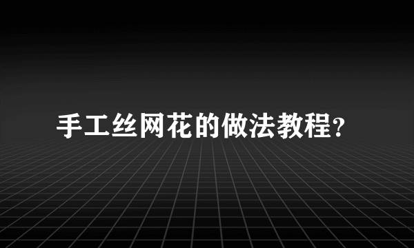 手工丝网花的做法教程？