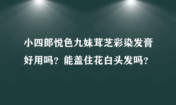 小四郎悦色九妹茸芝彩染发膏好用吗？能盖住花白头发吗？