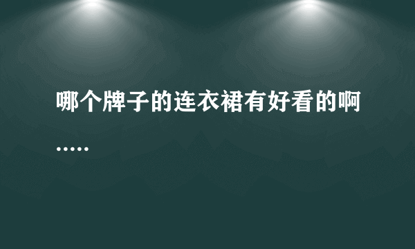 哪个牌子的连衣裙有好看的啊.....