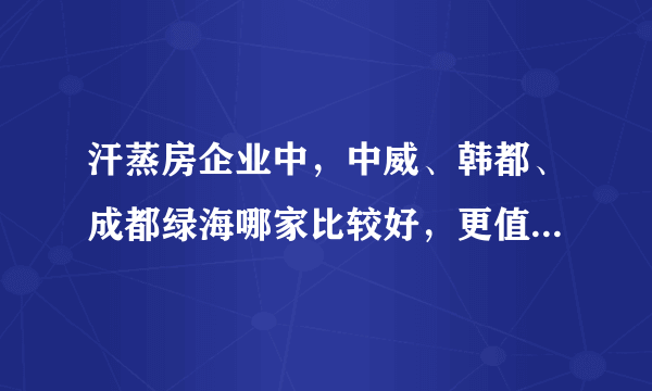 汗蒸房企业中，中威、韩都、成都绿海哪家比较好，更值得信任？