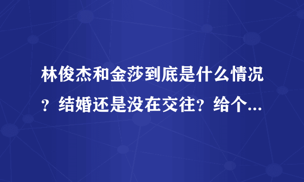 林俊杰和金莎到底是什么情况？结婚还是没在交往？给个清楚点的答案吧