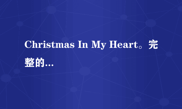 Christmas In My Heart。完整的歌词和翻译。