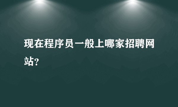 现在程序员一般上哪家招聘网站？