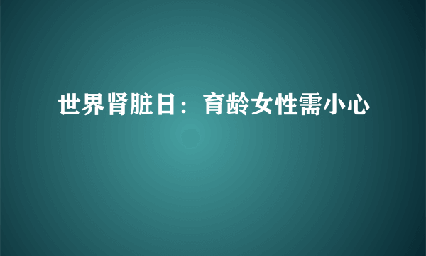 世界肾脏日：育龄女性需小心