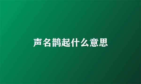 声名鹊起什么意思