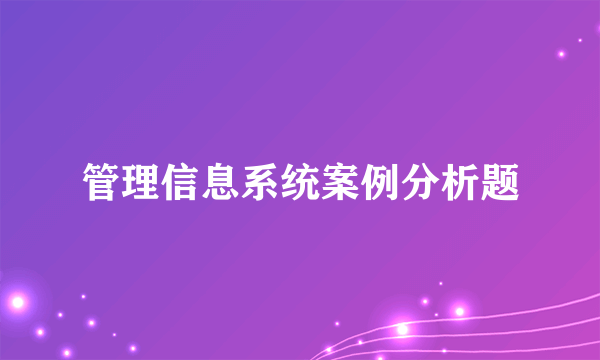 管理信息系统案例分析题