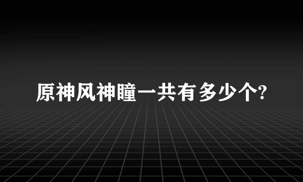 原神风神瞳一共有多少个?