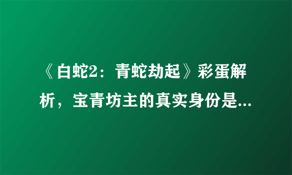 《白蛇2：青蛇劫起》彩蛋解析，宝青坊主的真实身份是妲己吗？