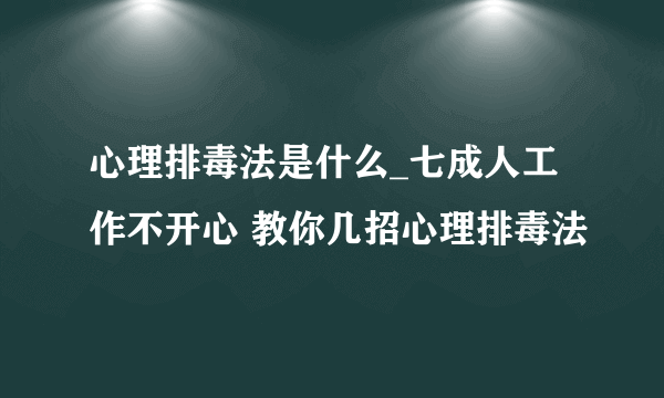 心理排毒法是什么_七成人工作不开心 教你几招心理排毒法