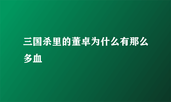 三国杀里的董卓为什么有那么多血