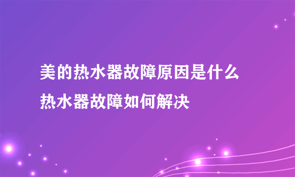 美的热水器故障原因是什么 热水器故障如何解决