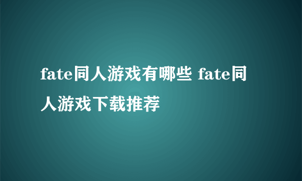 fate同人游戏有哪些 fate同人游戏下载推荐