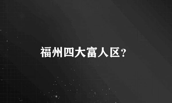 福州四大富人区？