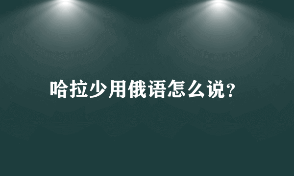 哈拉少用俄语怎么说？