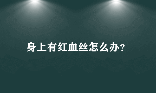 身上有红血丝怎么办？