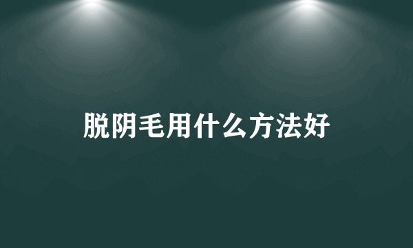 脱阴毛用什么方法好